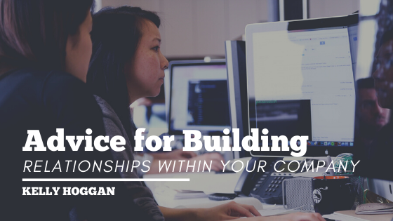 Advice For Building Relationships Within Your Company Kelly Hoggan