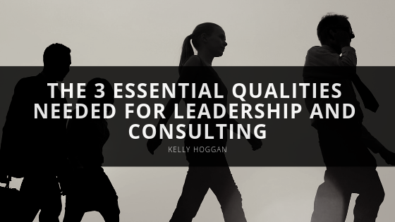 The 3 Essential Qualities Needed For Leadership And Consulting