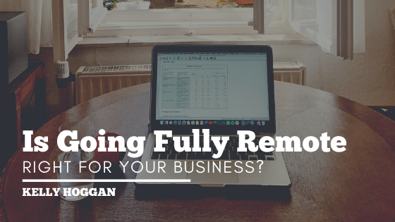 Is Going Fully Remote Right For Your Business Kelly Hoggan
