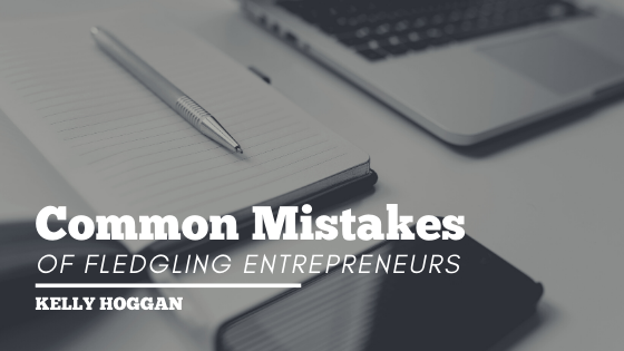 Common Mistakes Of Fledgling Entrepreneurs Kelly Hoggan
