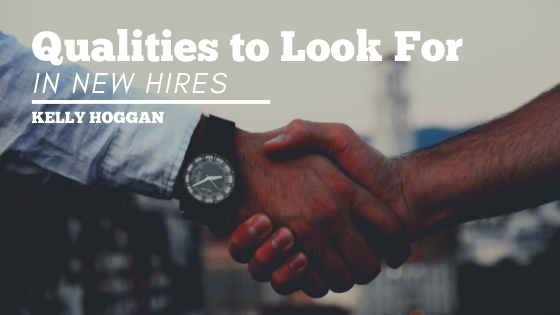 Qualities To Look For In New Hires Kelly Hoggan