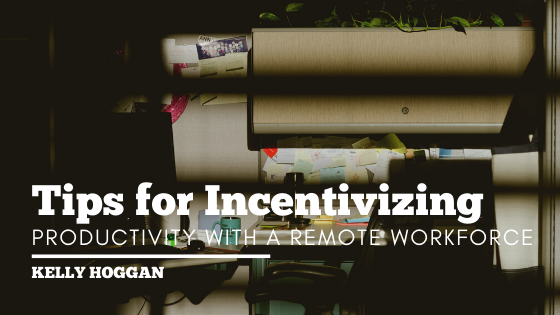 Tips For Incentivizing Productivity With A Remote Workforce Kelly Hoggan